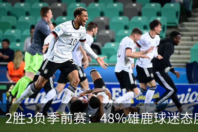 2胜3负季前赛：48%雄鹿球迷态度没变，38%更悲观