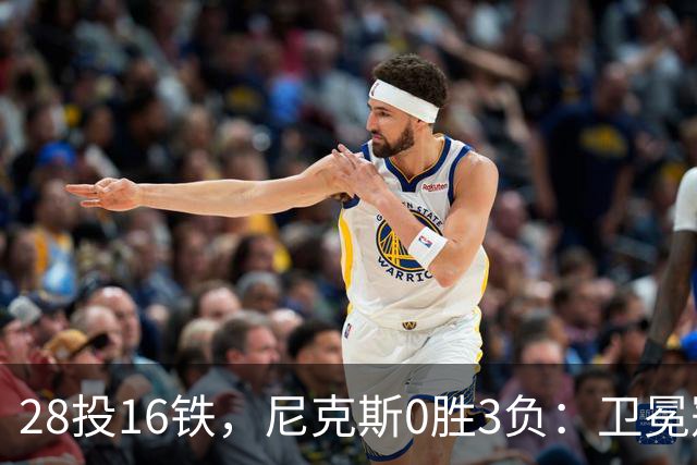 28投16铁，尼克斯0胜3负：卫冕冠军警钟已响